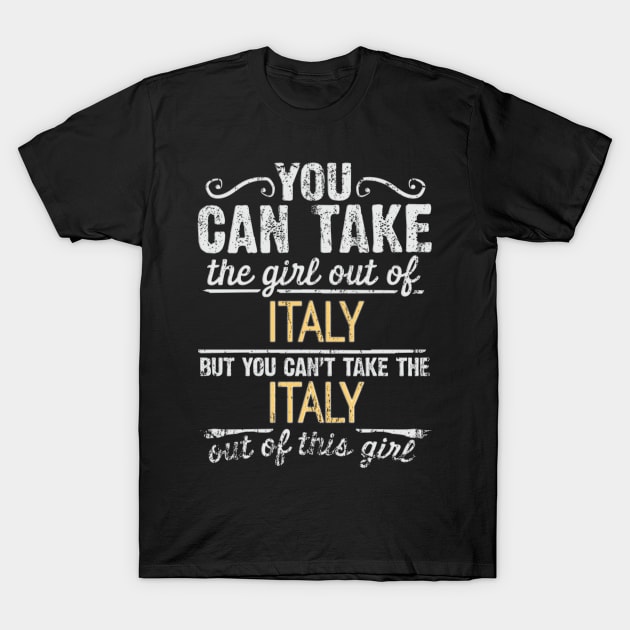 You Can Take The Girl Out Of Italy But You Cant Take The Italy Out Of The Girl Design - Gift for Italian With Italy Roots T-Shirt by Country Flags